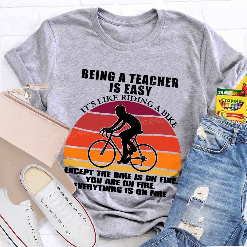 Being A Teacher is Easy, It's Like Riding A Bike Everything IS On Fire Teacher T-shirt