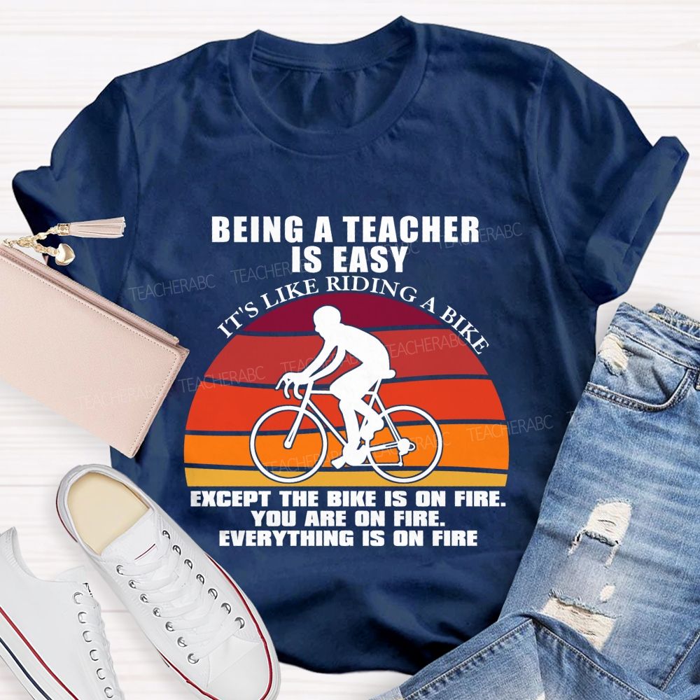 Being A Teacher is Easy, It's Like Riding A Bike Everything IS On Fire Teacher T-shirt