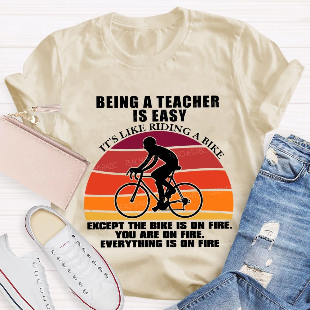 Being A Teacher is Easy, It's Like Riding A Bike Everything IS On Fire Teacher T-shirt
