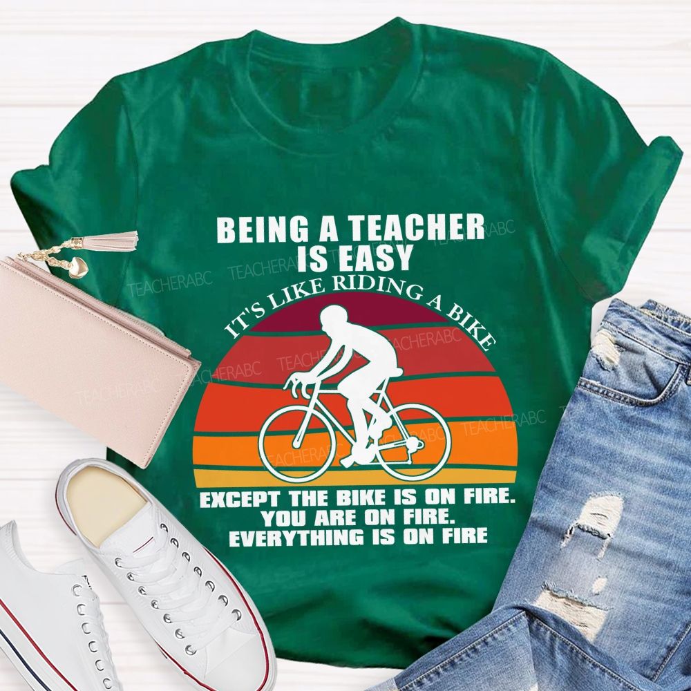 Being A Teacher is Easy, It's Like Riding A Bike Everything IS On Fire Teacher T-shirt