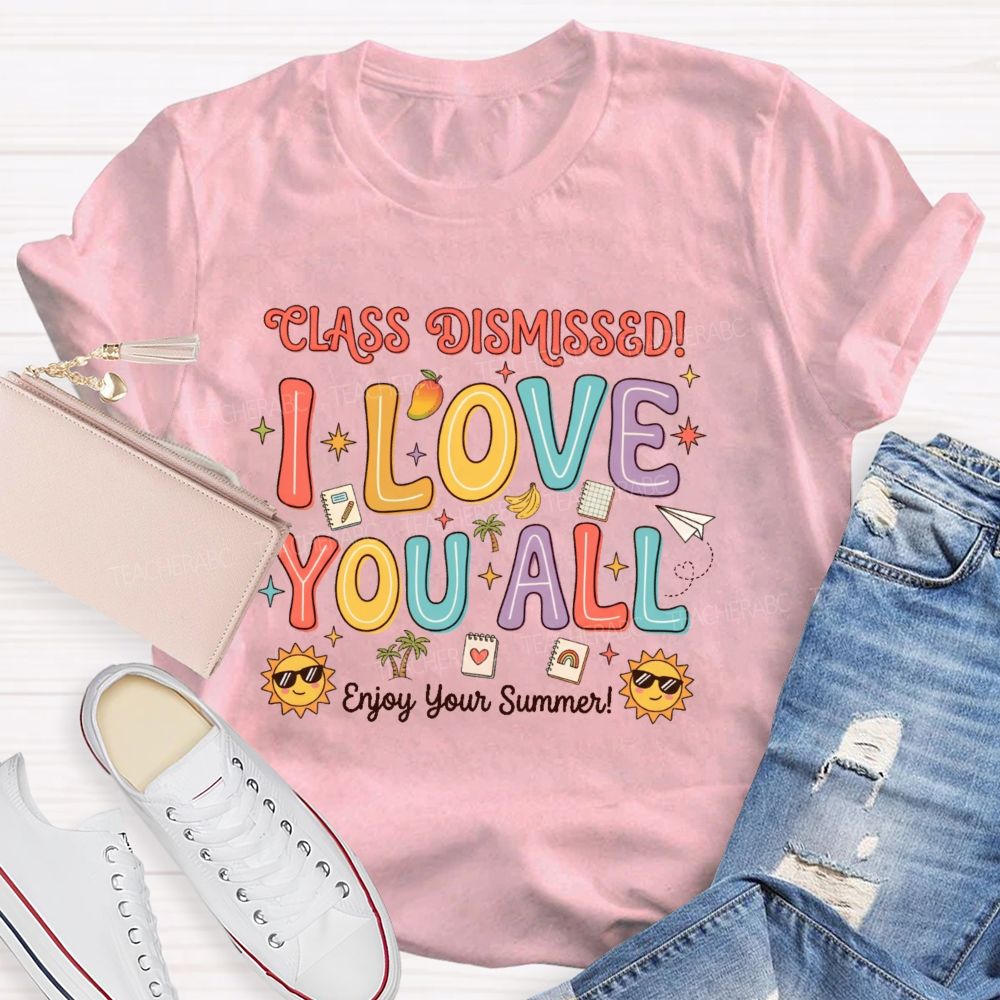 Class Dismissed I Love You All Enjoy Your Summer  Teacher T-shirt