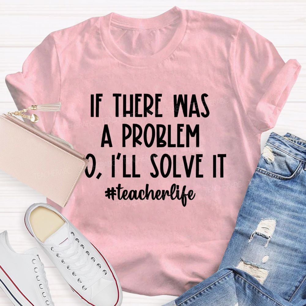 If There Was A Problem  I'll Solve It  Teacherlife   Teacher T-shirt