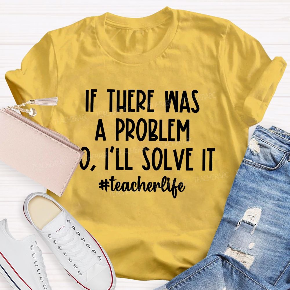 If There Was A Problem  I'll Solve It  Teacherlife   Teacher T-shirt