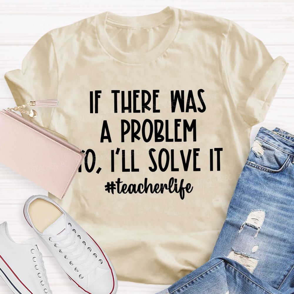 If There Was A Problem  I'll Solve It  Teacherlife   Teacher T-shirt
