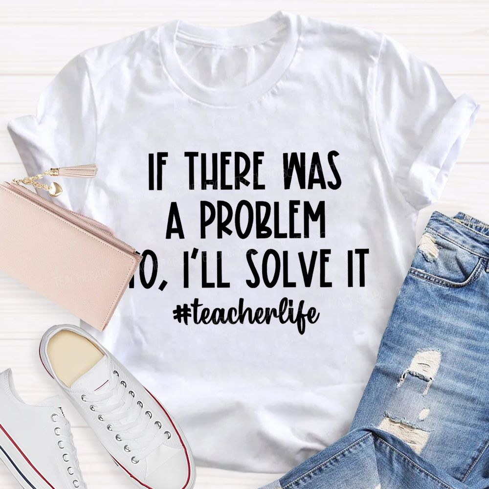 If There Was A Problem  I'll Solve It  Teacherlife   Teacher T-shirt