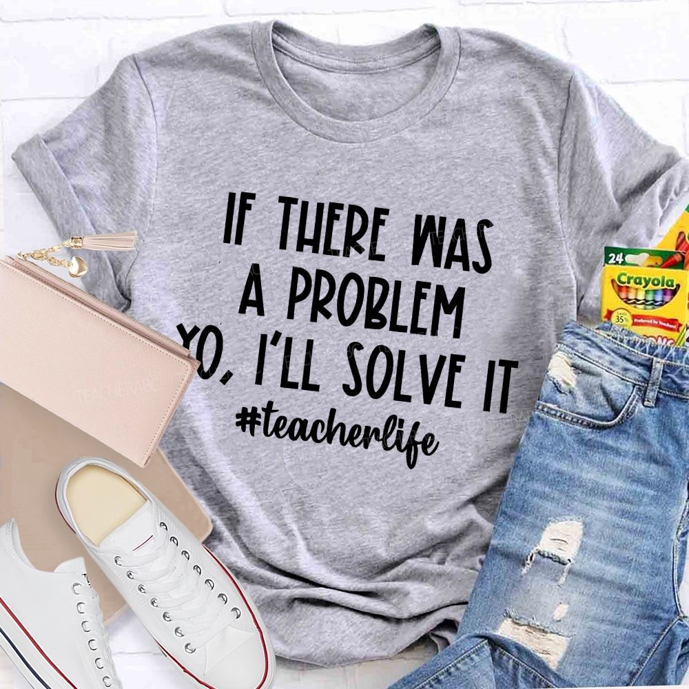 If There Was A Problem  I'll Solve It  Teacherlife   Teacher T-shirt