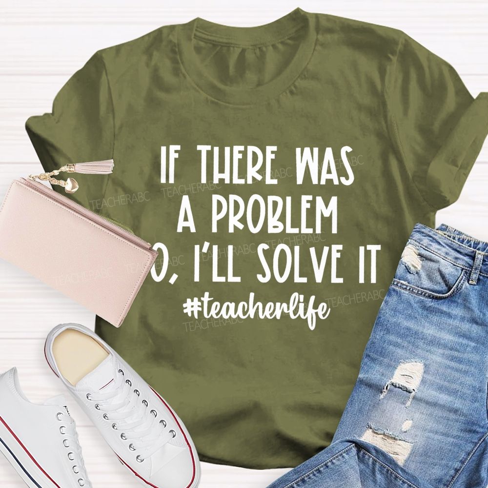 If There Was A Problem  I'll Solve It  Teacherlife   Teacher T-shirt