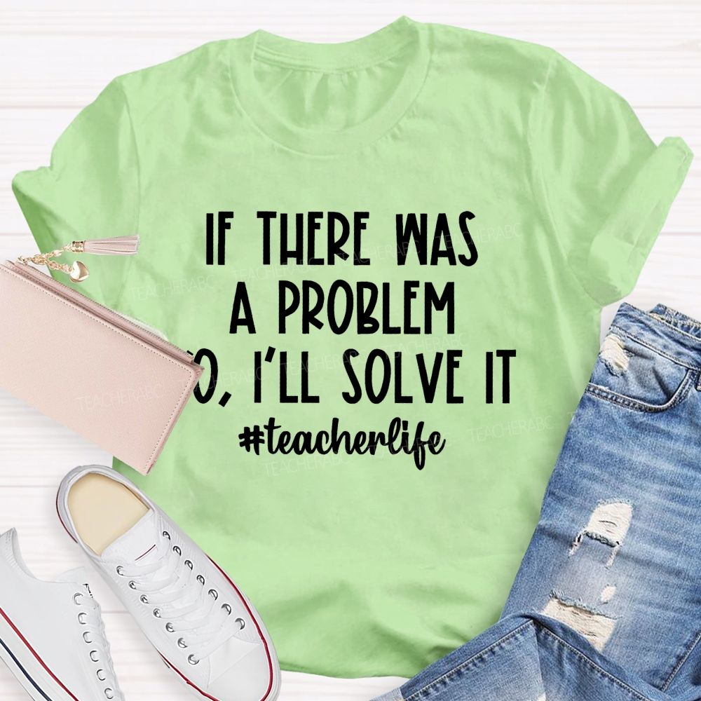 If There Was A Problem  I'll Solve It  Teacherlife   Teacher T-shirt