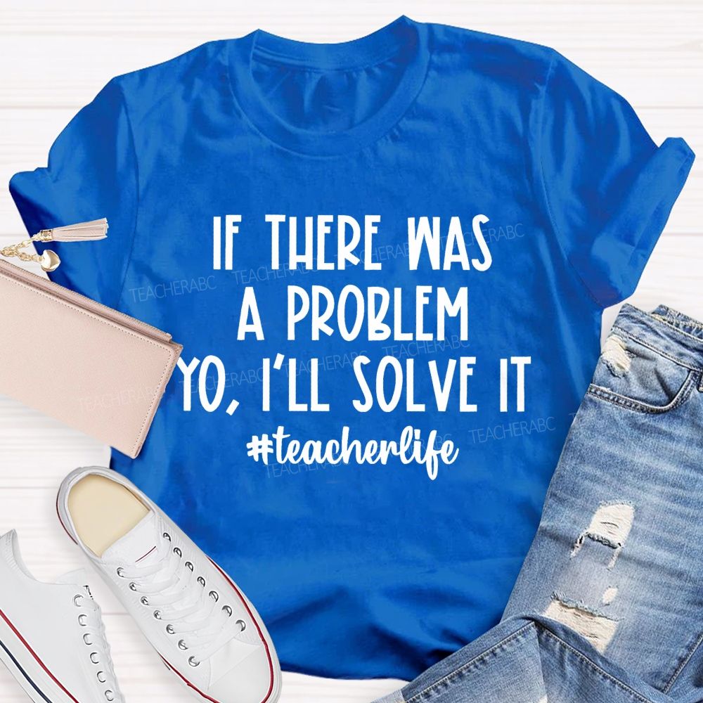 If There Was A Problem  I'll Solve It  Teacherlife   Teacher T-shirt
