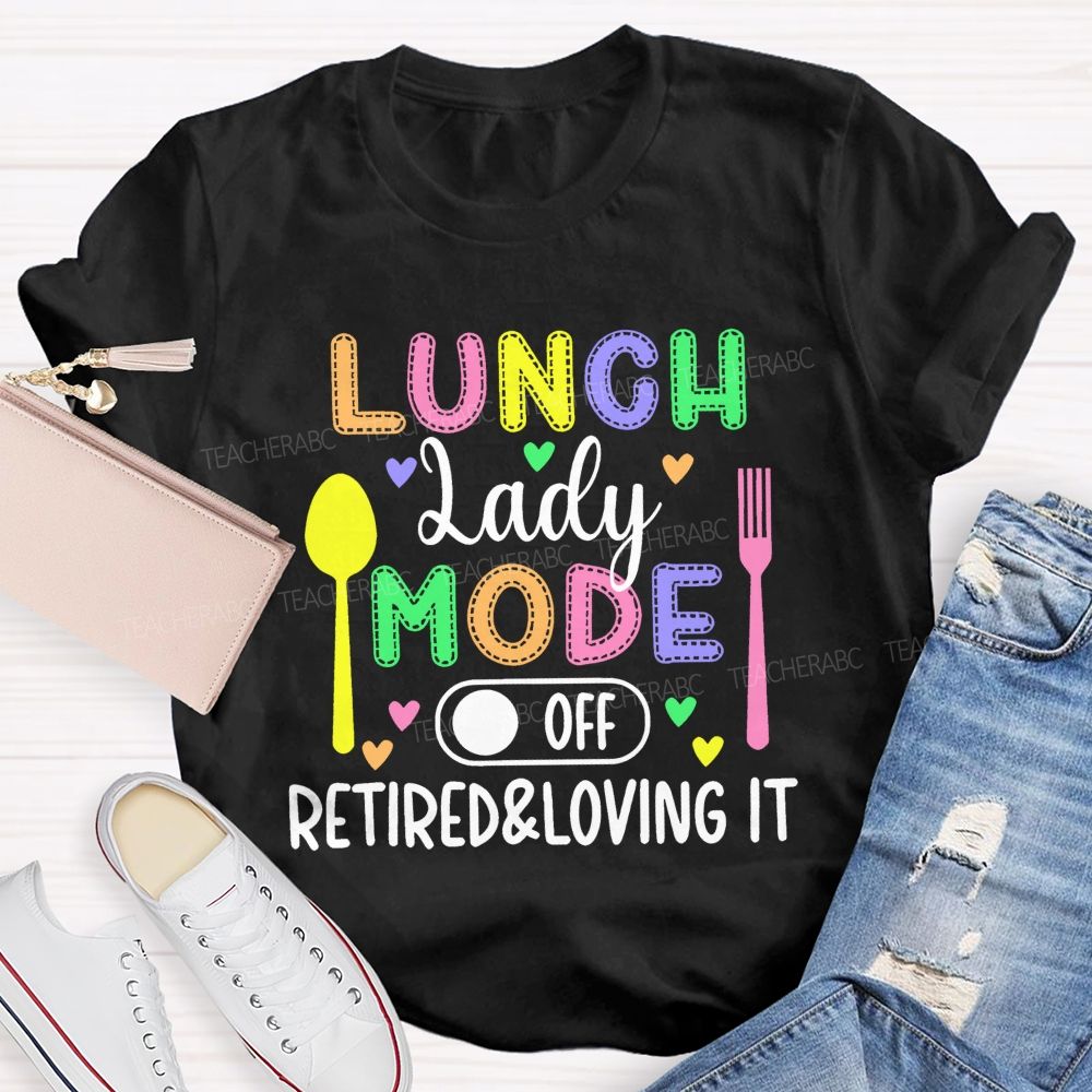 Lunch Lady Mode Off  Retired & Loving It   Teacher T-shirt