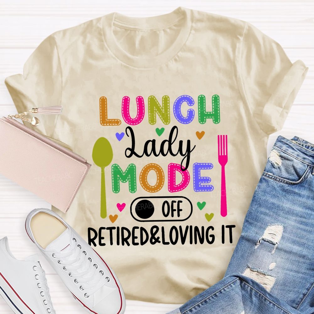 Lunch Lady Mode Off  Retired & Loving It   Teacher T-shirt