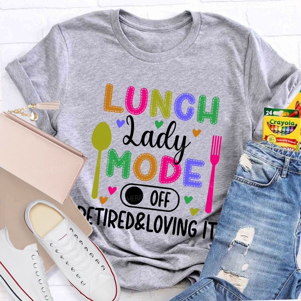 Lunch Lady Mode Off  Retired & Loving It   Teacher T-shirt