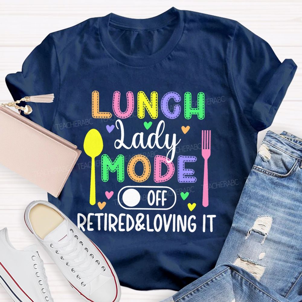 Lunch Lady Mode Off  Retired & Loving It   Teacher T-shirt