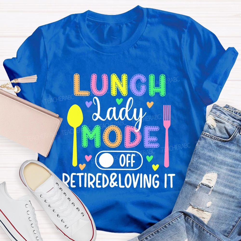 Lunch Lady Mode Off  Retired & Loving It   Teacher T-shirt