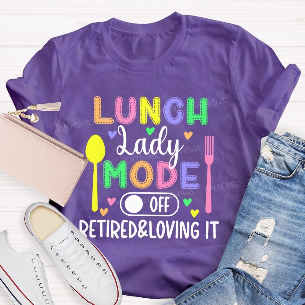 Lunch Lady Mode Off  Retired & Loving It   Teacher T-shirt