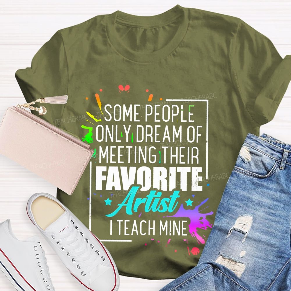 Some People Only Dream Of Meeting Their Favorite Artists  I Teach Mine  Letters Graphics  Teacher T-shirt