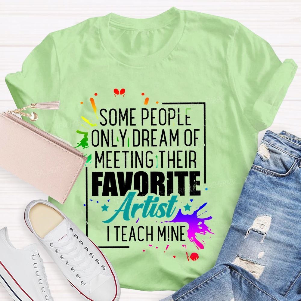 Some People Only Dream Of Meeting Their Favorite Artists  I Teach Mine  Letters Graphics  Teacher T-shirt