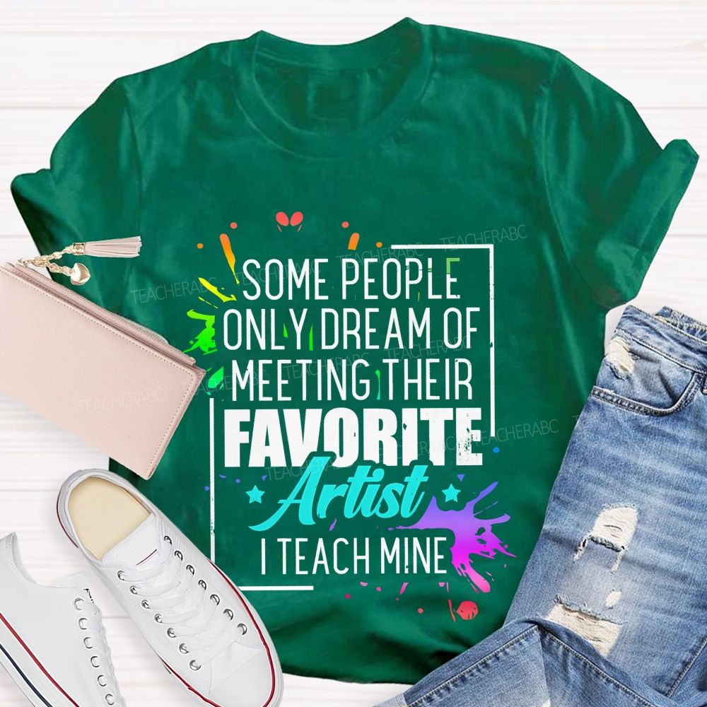 Some People Only Dream Of Meeting Their Favorite Artists  I Teach Mine  Letters Graphics  Teacher T-shirt