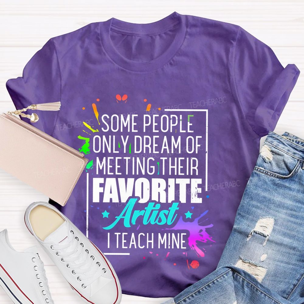 Some People Only Dream Of Meeting Their Favorite Artists  I Teach Mine  Letters Graphics  Teacher T-shirt
