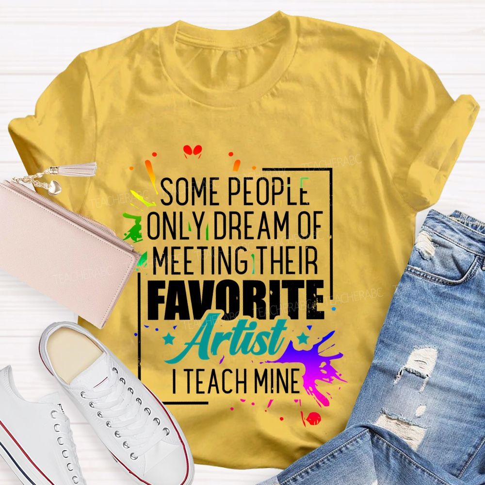 Some People Only Dream Of Meeting Their Favorite Artists  I Teach Mine  Letters Graphics  Teacher T-shirt