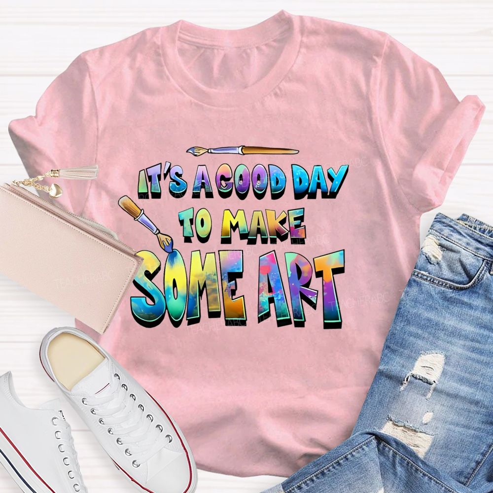 It's A Good Day To Make Some Art  Colorful  Graphics  Teacher T-shirt