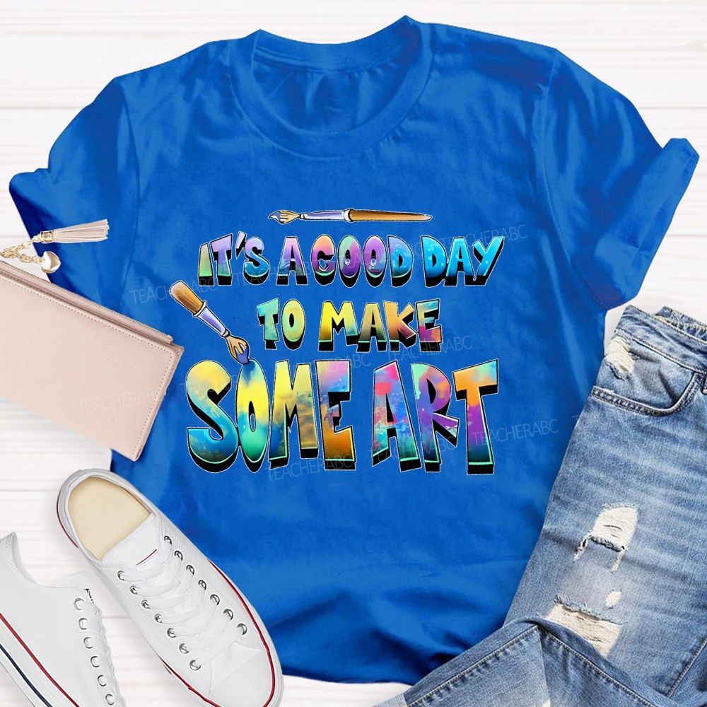 It's A Good Day To Make Some Art  Colorful  Graphics  Teacher T-shirt