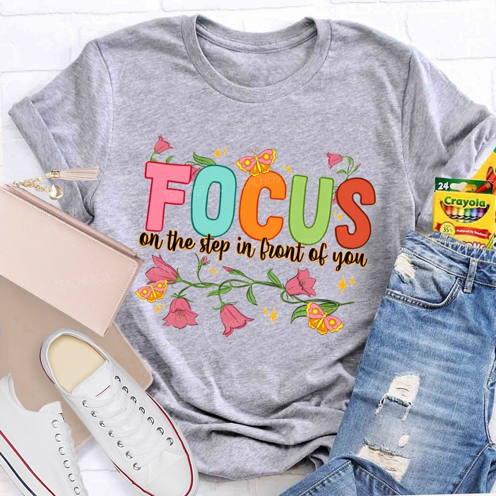 Focus On The Step In Front Of You Teacher T-shirt