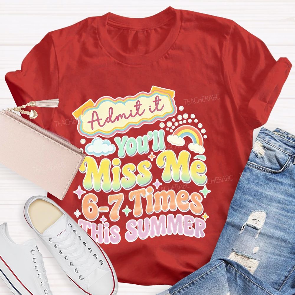 Admit It You'll Miss Me 6-7 Times This Summer  Colorful Letters Graphics  Teacher T-shirt