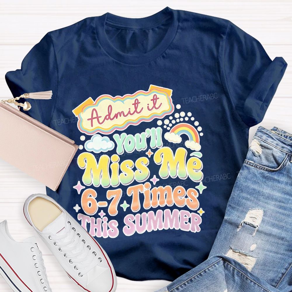 Admit It You'll Miss Me 6-7 Times This Summer  Colorful Letters Graphics  Teacher T-shirt