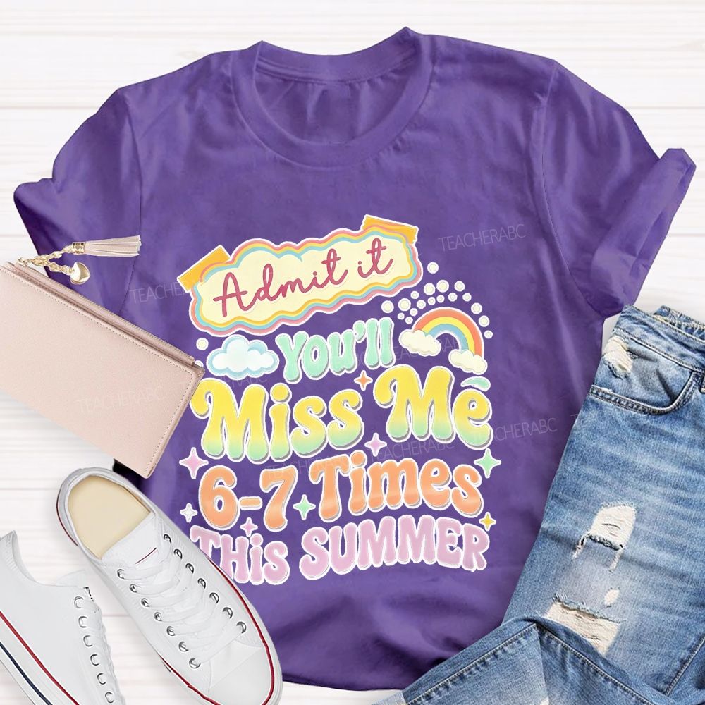 Admit It You'll Miss Me 6-7 Times This Summer  Colorful Letters Graphics  Teacher T-shirt