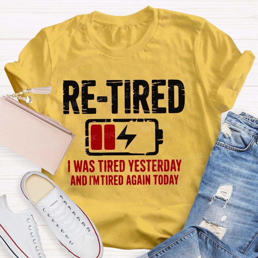 Re-Tired I Was Tired Yesterday And I'm Tired Again Today  Teacher T-shirt