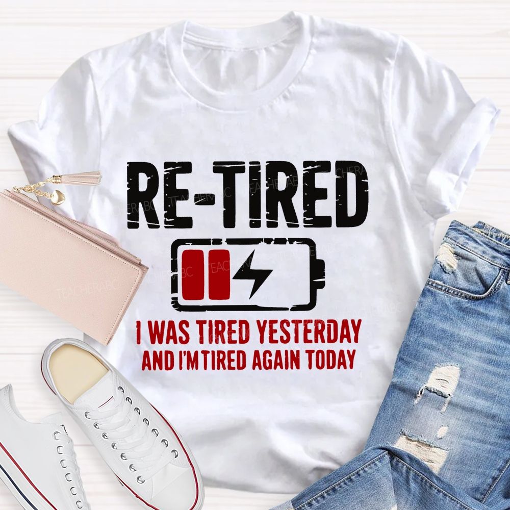 Re-Tired I Was Tired Yesterday And I'm Tired Again Today  Teacher T-shirt