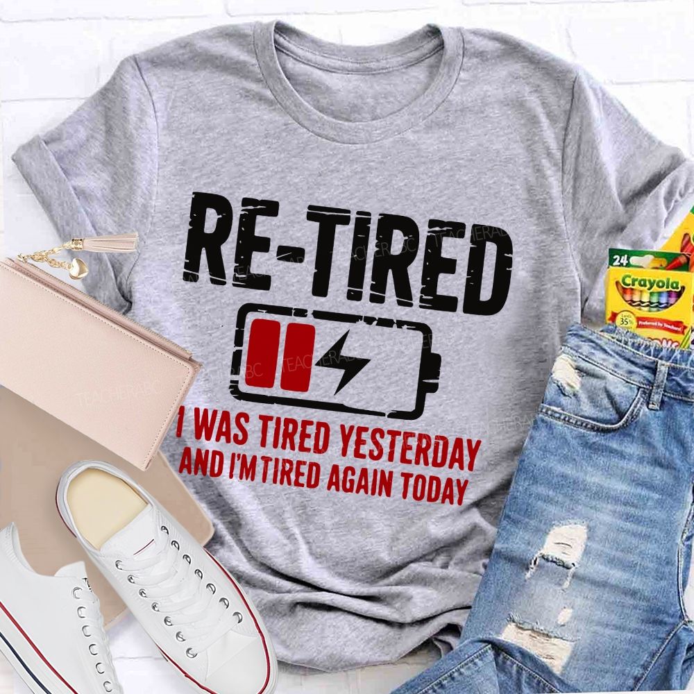 Re-Tired I Was Tired Yesterday And I'm Tired Again Today  Teacher T-shirt