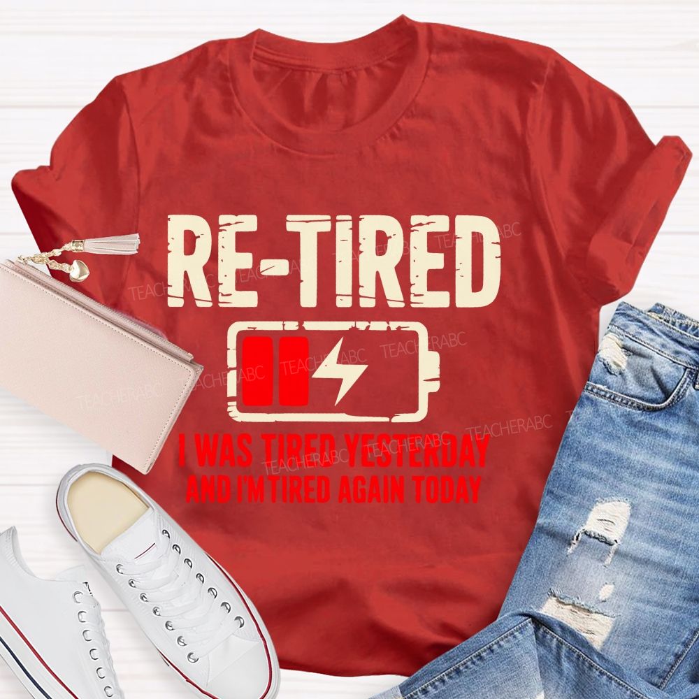 Re-Tired I Was Tired Yesterday And I'm Tired Again Today  Teacher T-shirt