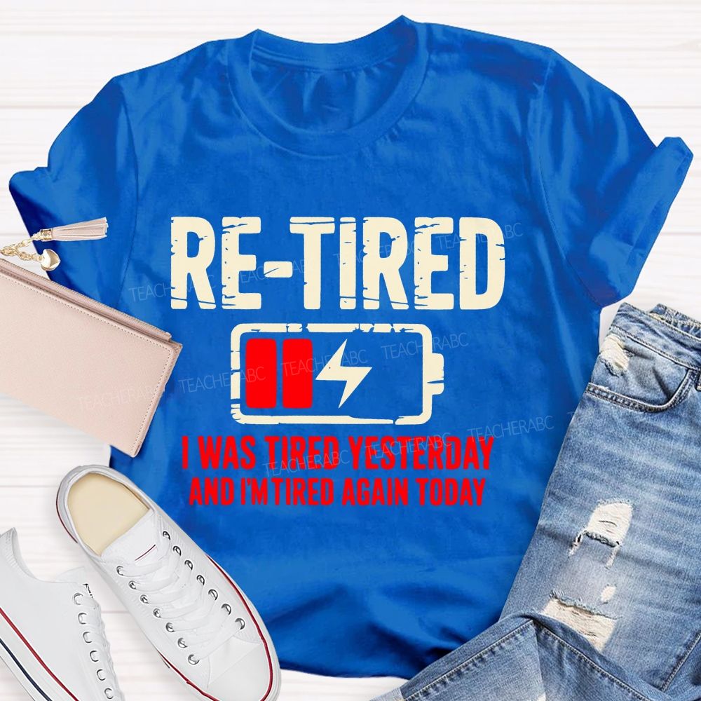 Re-Tired I Was Tired Yesterday And I'm Tired Again Today  Teacher T-shirt