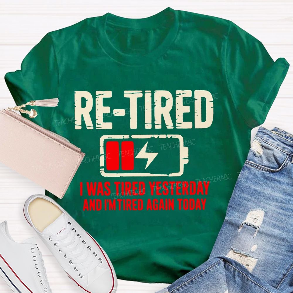 Re-Tired I Was Tired Yesterday And I'm Tired Again Today  Teacher T-shirt