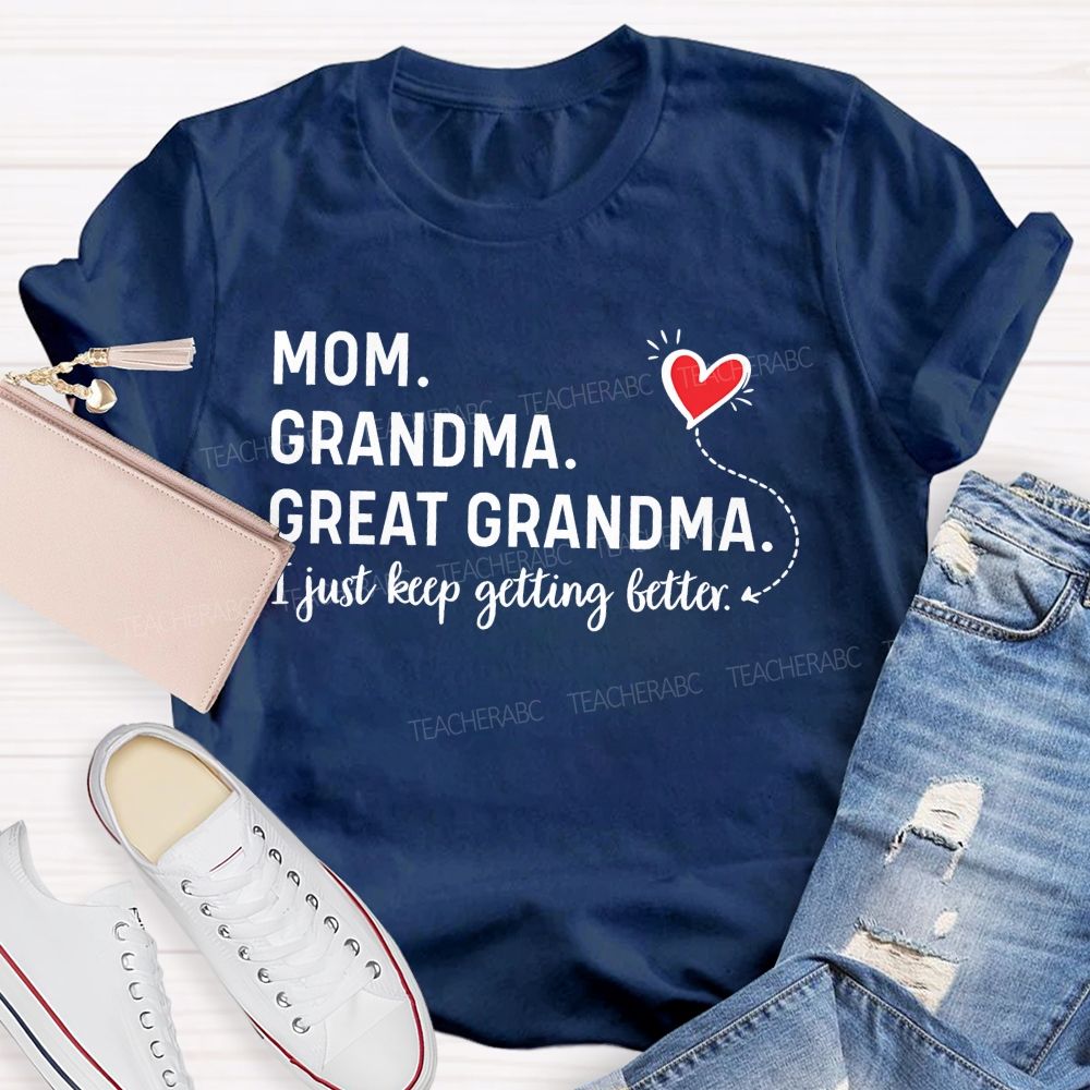 Mom Grandma  Great Grandma  Just Keep Getting Better   Teacher T-shirt