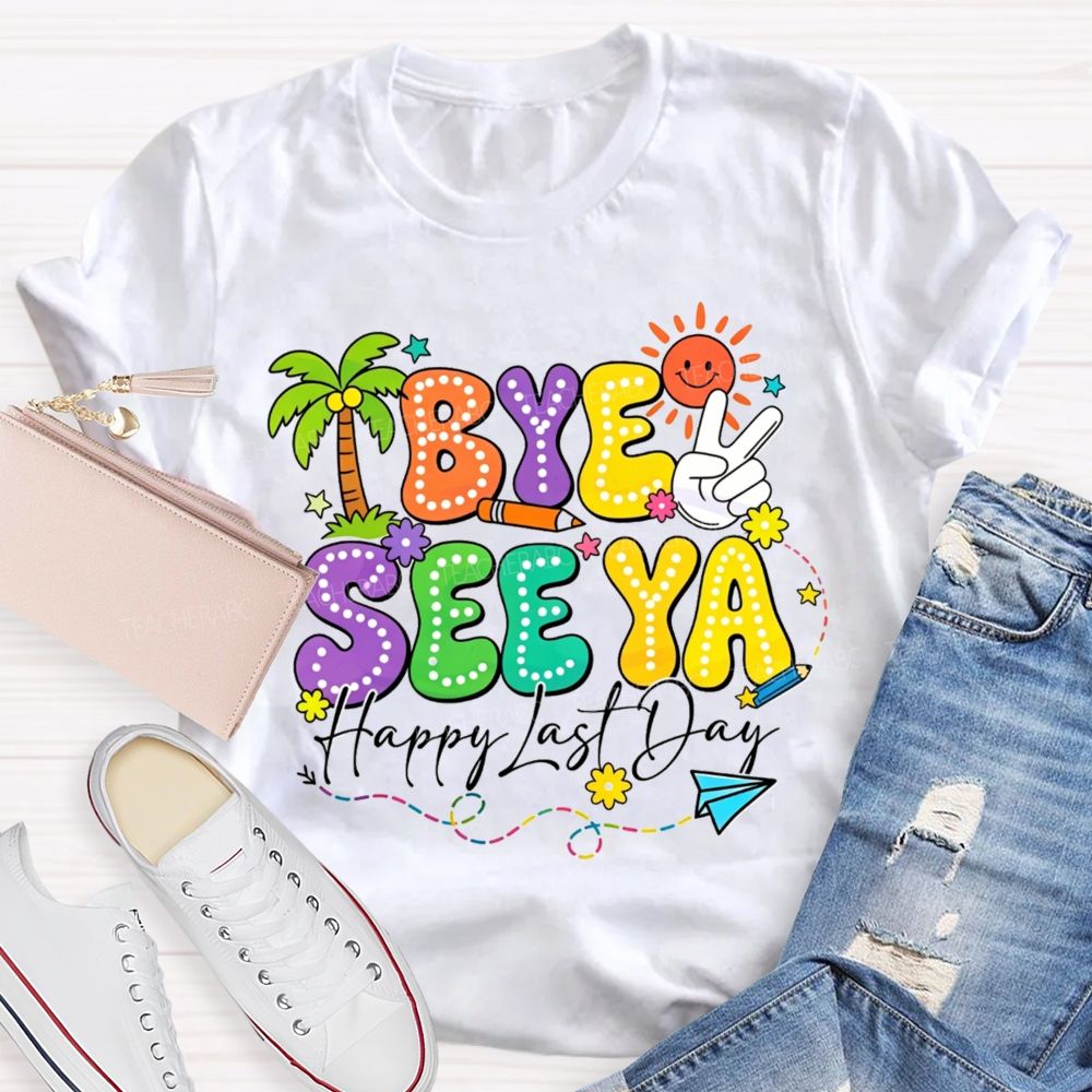 Bye See Ya Happy Last Day Teacher T-Shirt