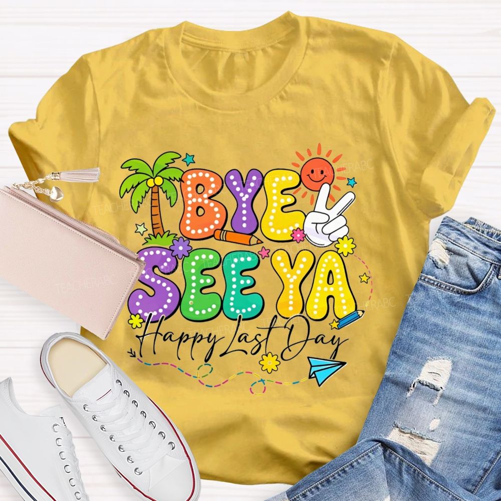 Bye See Ya Happy Last Day Teacher T-Shirt