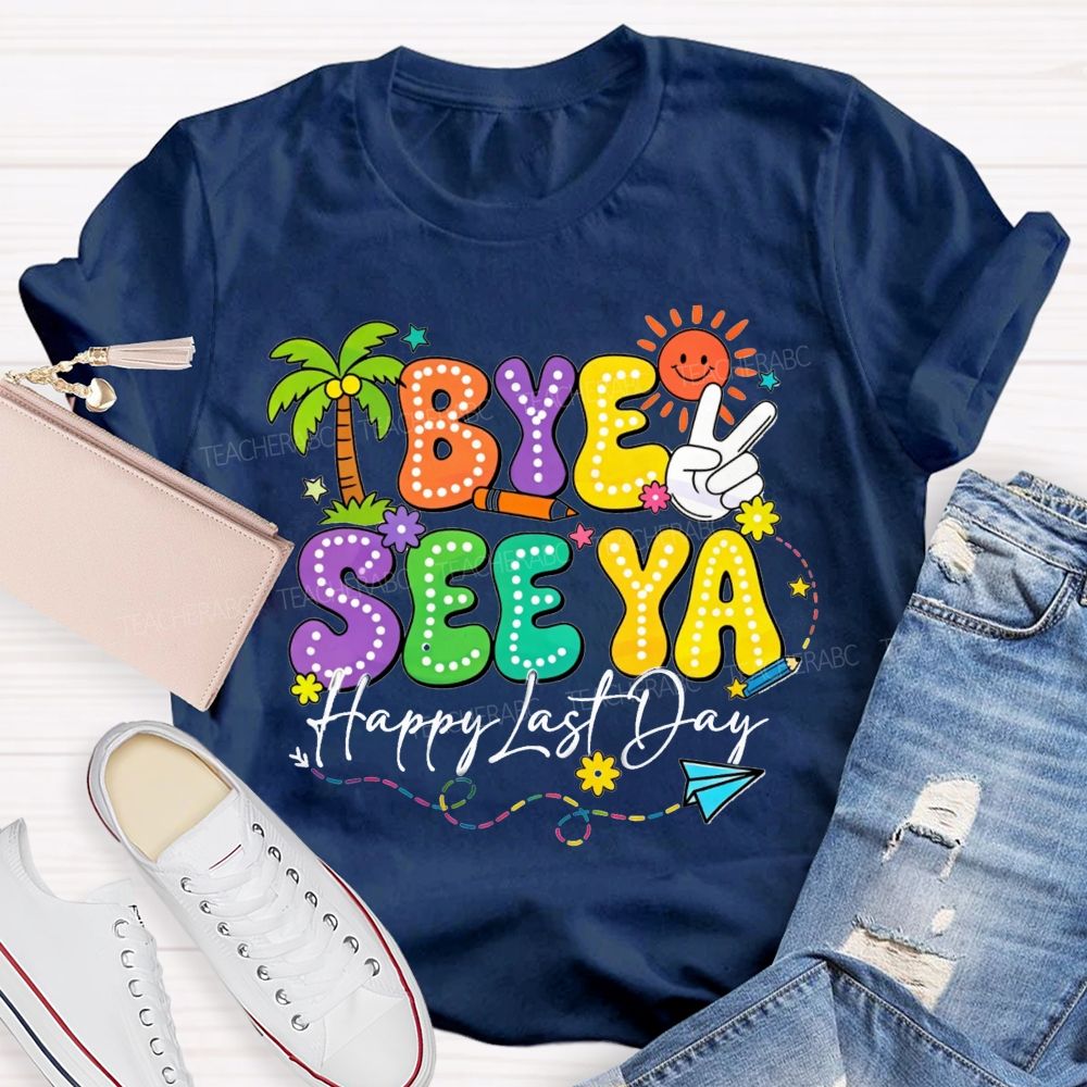 Bye See Ya Happy Last Day Teacher T-Shirt