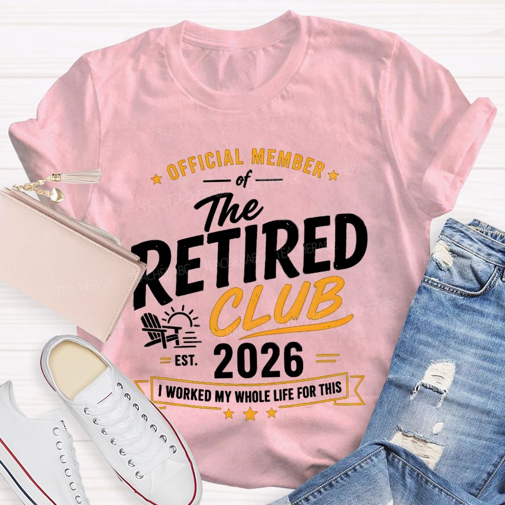 Official Member Of Retired Club Est 2026 I Work My Whole Life For This Shirt Teacher T-Shirt
