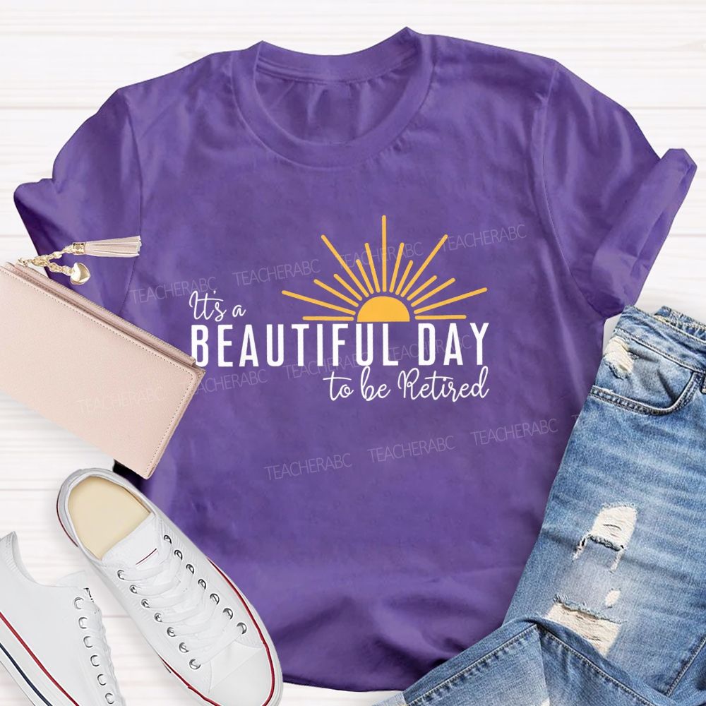 It'S A Beautiful Day To Be Retired  Teacher T-Shirt