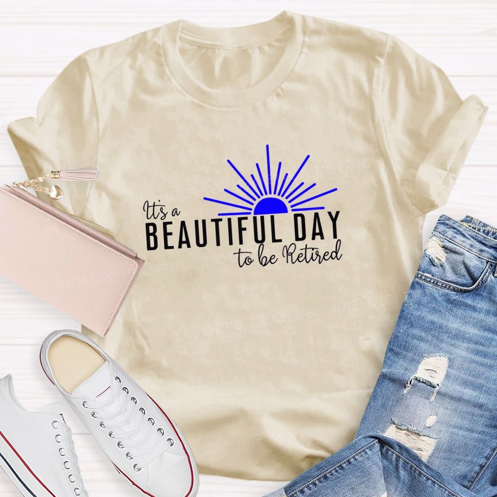 It'S A Beautiful Day To Be Retired  Teacher T-Shirt
