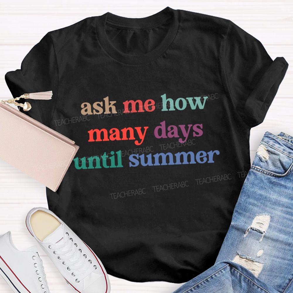 Ask Me How Many Days Until Summer Teacher T-Shirt