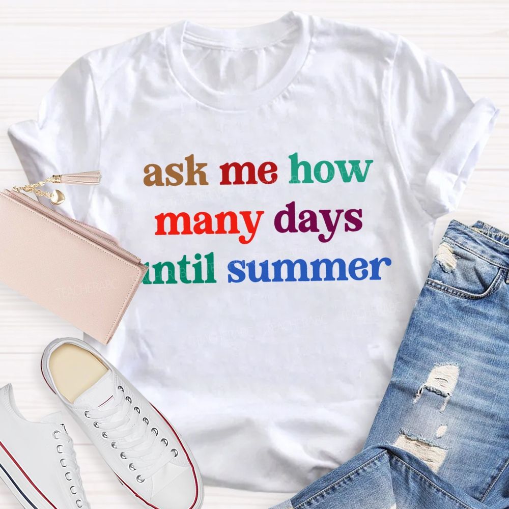 Ask Me How Many Days Until Summer Teacher T-Shirt