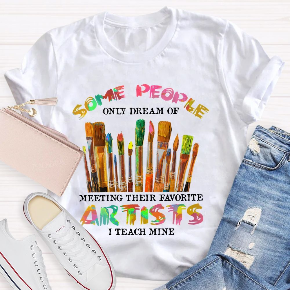 Some People Only Dream Of Meeting Their Favorite Artists  I Teach Mine Colorful Letters  Teacher T-shirt