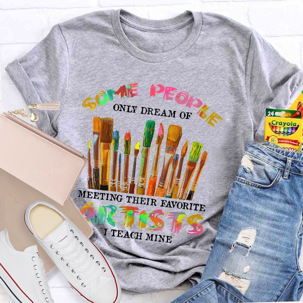 Some People Only Dream Of Meeting Their Favorite Artists  I Teach Mine Colorful Letters  Teacher T-shirt