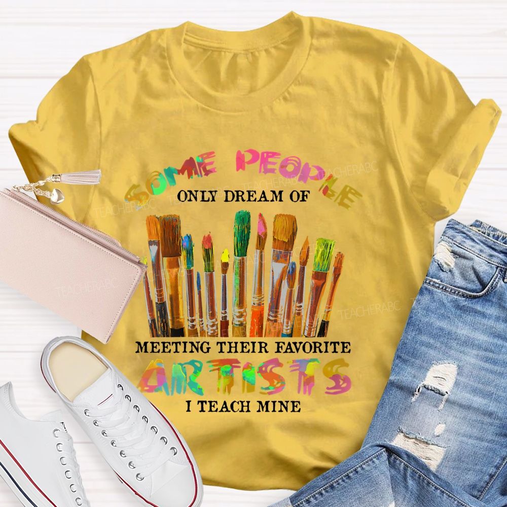 Some People Only Dream Of Meeting Their Favorite Artists  I Teach Mine Colorful Letters  Teacher T-shirt