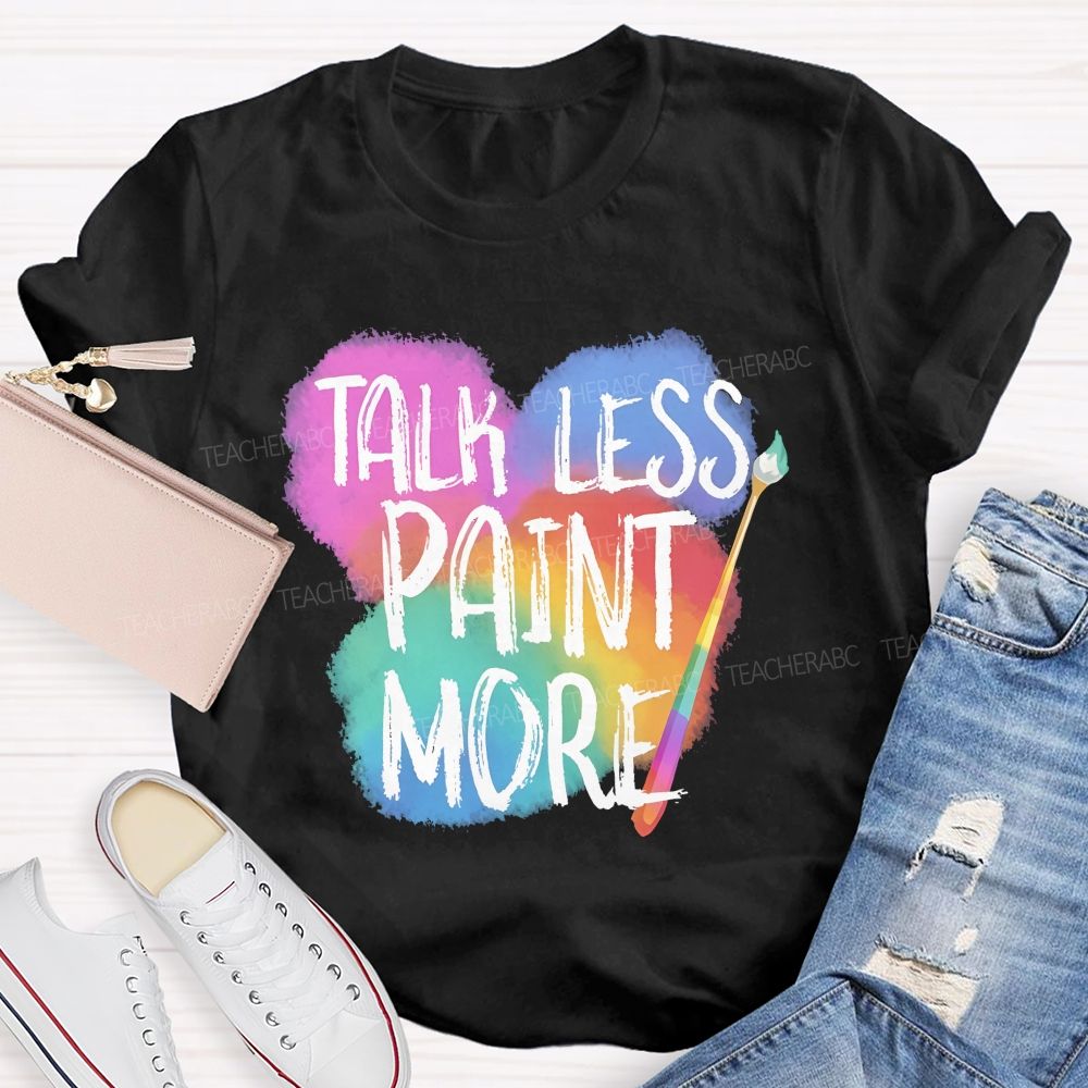 Talk Less Paint More   Teacher T-shirt