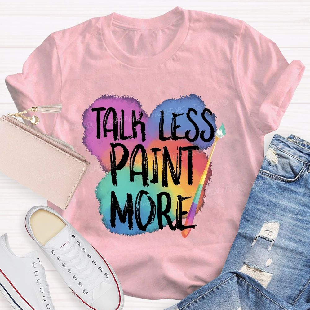 Talk Less Paint More   Teacher T-shirt